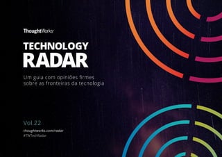 Vol.22
Um guia com opiniões ﬁrmes
sobre as fronteiras da tecnologia
thoughtworks.com/radar
#TWTechRadar
TECHNOLOGY
RADAR
 