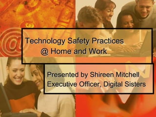 Technology Safety Practices  @ Home and Work Presented by Shireen Mitchell Executive Officer, Digital Sisters 