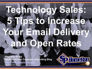 SPHomeRun.com

 Technology Sales:
 5 Tips to Increase
Your Email Delivery
  and Open Rates
  Courtesy of the
  Small Business Computer Consulting Blog
  http://blog.sphomerun.com
  Source: iStockphoto
 