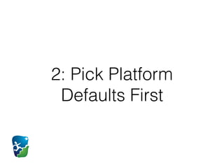 2: Pick Platform
Defaults First
 