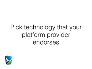 Pick technology that your
platform provider
endorses
 