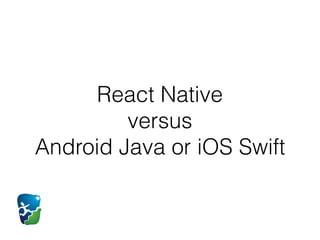 React Native  
versus 
Android Java or iOS Swift
 