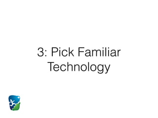 3: Pick Familiar
Technology
 