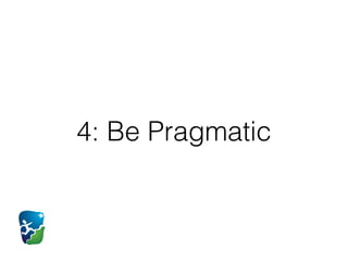 4: Be Pragmatic
 