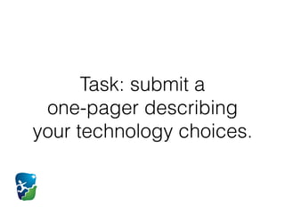 Task: submit a  
one-pager describing
your technology choices.
 