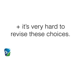 + it’s very hard to
revise these choices.
 