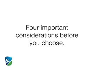 Four important
considerations before
you choose.
 