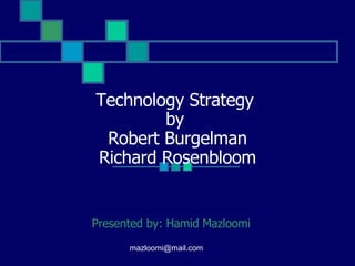 Technology Strategy  by   Robert Burgelman Richard Rosenbloom Presented by: Hamid Mazloomi 