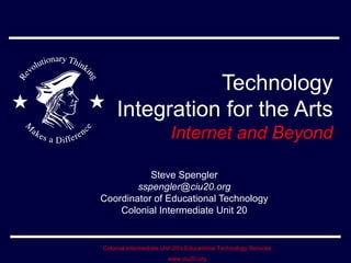 Technology Integration for the Arts Internet and Beyond Steve Spengler [email_address] Coordinator of Educational Technology Colonial Intermediate Unit 20 