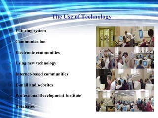 The Use of Technology Tutoring system Communication Electronic communities Using new technology Internet-based communities E-mail and websites Professional Development Institute Databases 