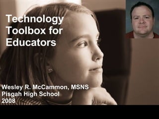 Technology Toolbox for Educators Wesley R. McCammon, MSNS Pisgah High School 2008 