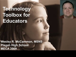 Technology Toolbox for Educators Wesley R. McCammon, MSNS Pisgah High School MECA 2009 