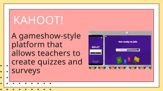 A gameshow-style
platform that
allows teachers to
create quizzes and
surveys
KAHOOT!
 