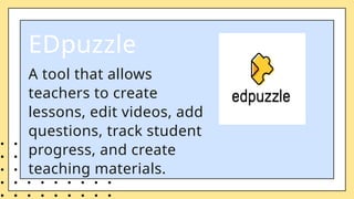 A tool that allows
teachers to create
lessons, edit videos, add
questions, track student
progress, and create
teaching materials.
EDpuzzle
 