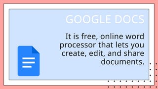 GOOGLE DOCS
It is free, online word
processor that lets you
create, edit, and share
documents.
 