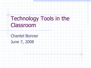 Technology Tools in the Classroom Chantel Bonner June 7, 2008 