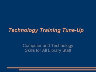 Technology Training Tune-Up Computer and Technology Skills for All Library Staff 