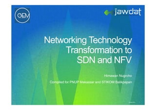 Jawdat 2012 1
Networking Technology
Transformation to
SDN and NFV
Himawan Nugroho!
Compiled for PNUP Makassar and STIKOM Balikpapan!
 