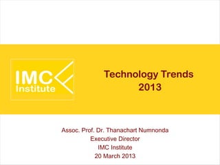 Technology Trends
                    2013



Assoc. Prof. Dr. Thanachart Numnonda
          Executive Director
             IMC Institute
            20 March 2013
 
