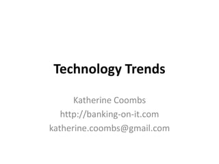 Technology Trends

      Katherine Coombs
   http://banking-on-it.com
katherine.coombs@gmail.com
 