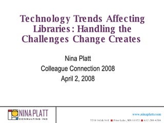 Technology Trends Affecting Libraries: Handling the Challenges Change Creates   Nina Platt Colleague Connection 2008 April 2, 2008 
