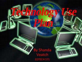 Technology Use Plan By Shanda Veatch EDTECH 571 