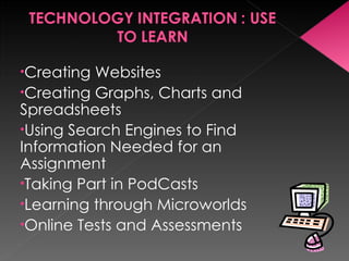 Creating Websites Creating Graphs, Charts and Spreadsheets Using Search Engines to Find Information Needed for an Assignment Taking Part in PodCasts Learning through Microworlds Online Tests and Assessments 