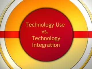 Technology Use  vs.  Technology Integration 