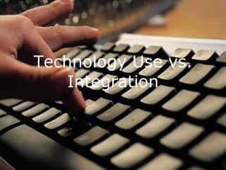 Technology Use vs. Integration 