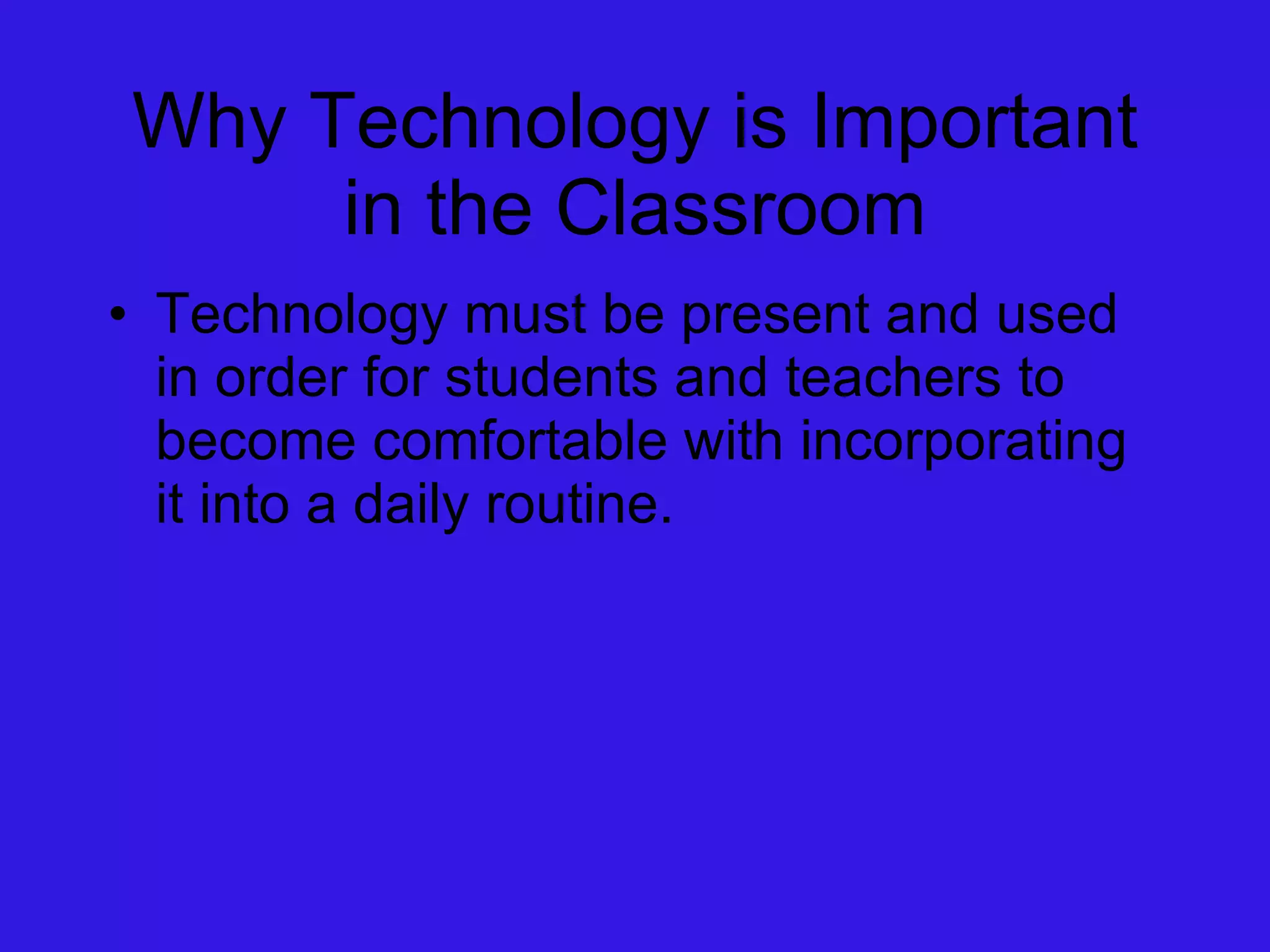 Why Technology is Important in the Classroom Technology must be present and used in order for students and teachers to become comfortable with incorporating it into a daily routine. 