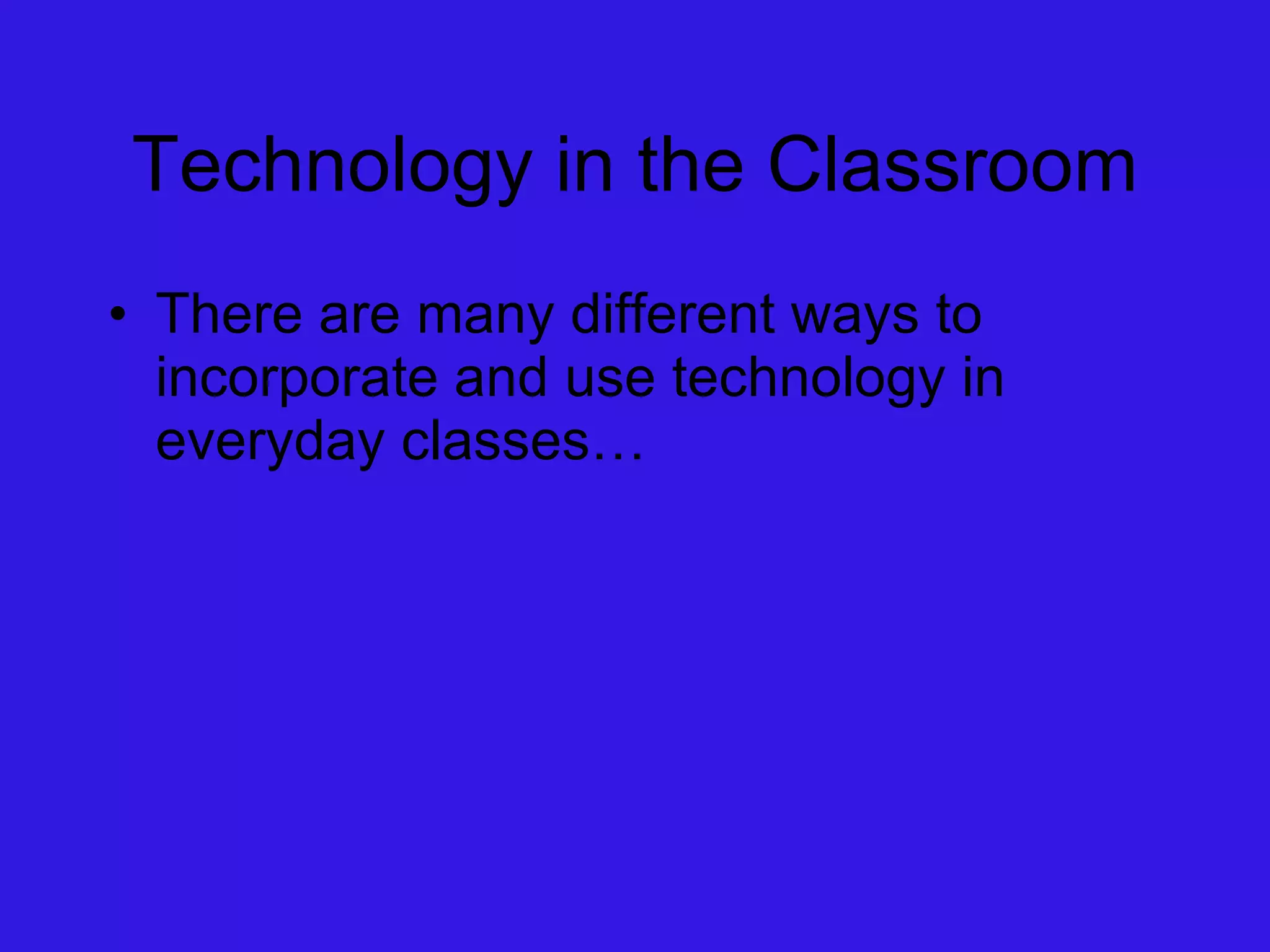 Technology in the Classroom There are many different ways to incorporate and use technology in everyday classes… 