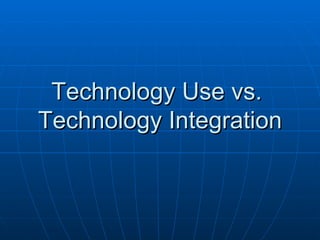 Technology Use vs.  Technology Integration 