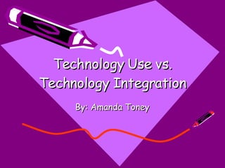 Technology Use vs. Technology Integration By: Amanda Toney 