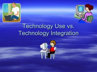 Technology Use vs.
Technology Integration