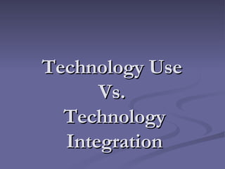 Technology Use  Vs.  Technology Integration 