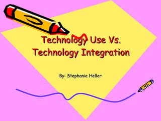 Technology Use Vs. Technology Integration By: Stephanie Heller 