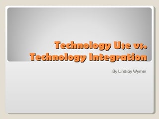 Technology Use vs. Technology Integration By Lindsay Wymer 