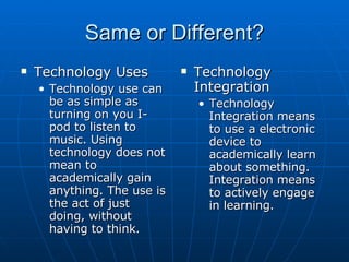 Same or Different? <ul><li>Technology Uses </li></ul><ul><ul><li>Technology use can be as simple as turning on you I-pod t...