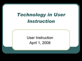 Technology in User Instruction User Instruction April 1, 2008 