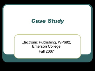 Case Study Electronic Publishing, WP692, Emerson College Fall 2007 