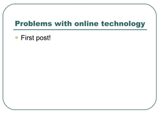 Problems with online technology First post! 