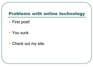 Problems with online technology First post!  You suck. Check out my site. 