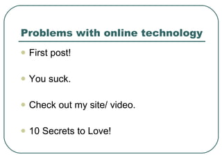 Problems with online technology First post!  You suck. Check out my site/ video. 10 Secrets to Love! 