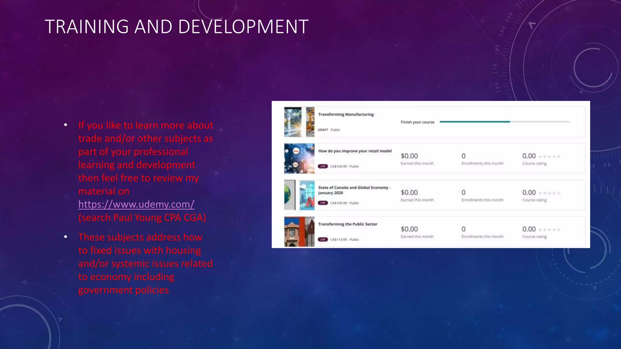 TRAINING AND DEVELOPMENT
• If you like to learn more about
trade and/or other subjects as
part of your professional
learning and development
then feel free to review my
material on
https://www.udemy.com/
(search Paul Young CPA CGA)
• These subjects address how
to fixed issues with housing
and/or systemic issues related
to economy including
government policies
 