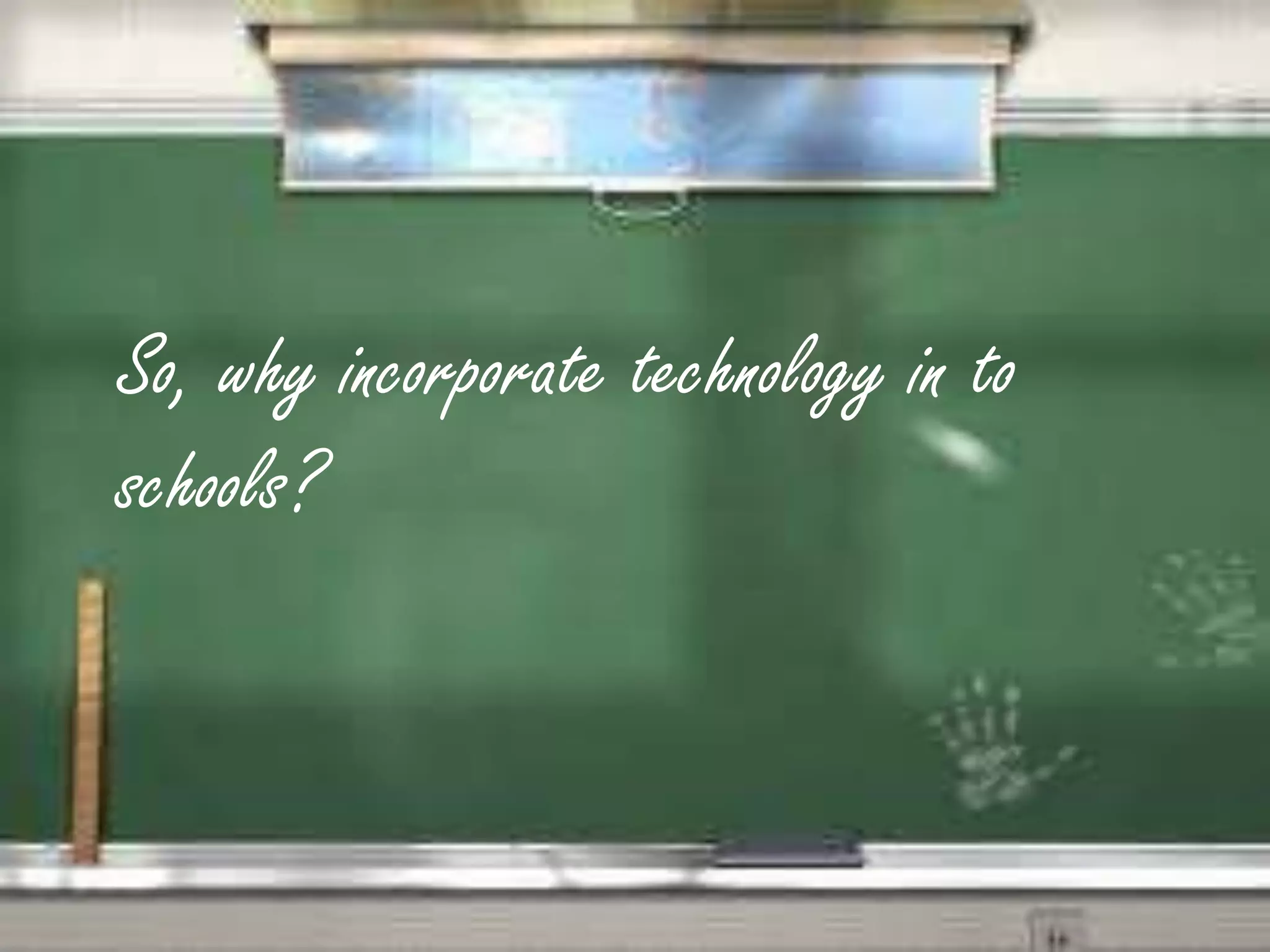 So, why incorporate technology in to schools?