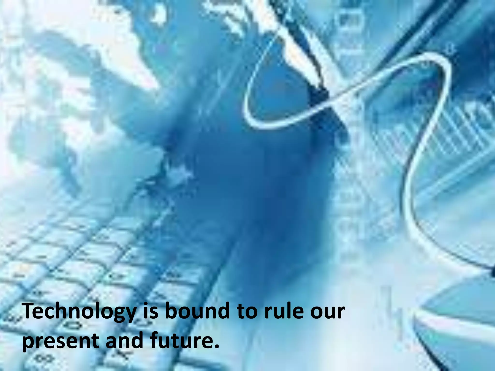 Technology is bound to rule our present and future.