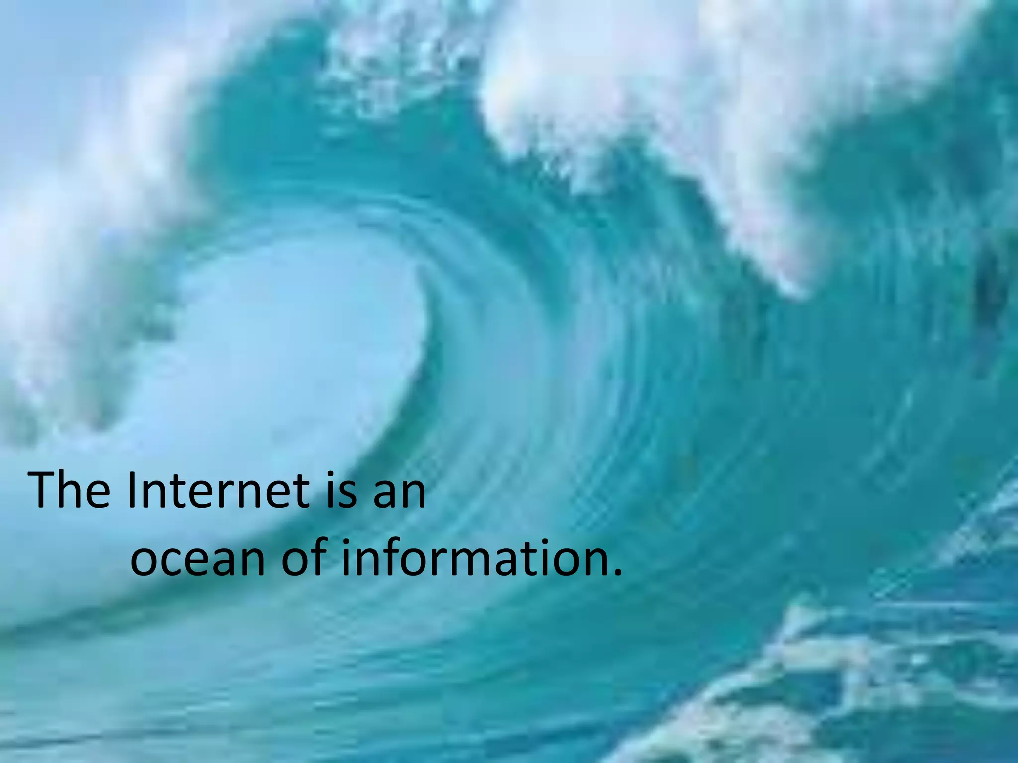 The Internet is an ocean of information.