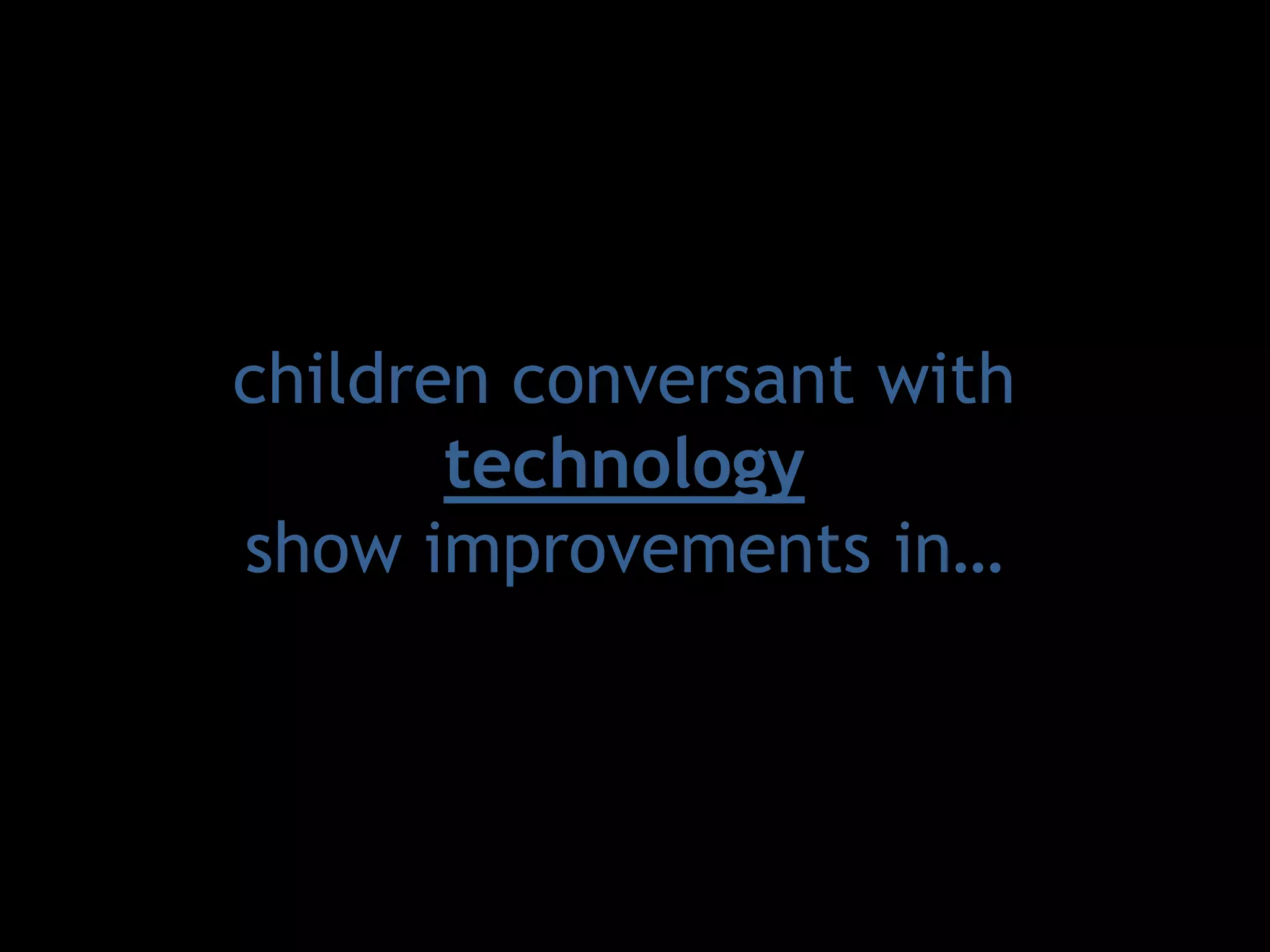 children conversant with technologyshow improvements in…