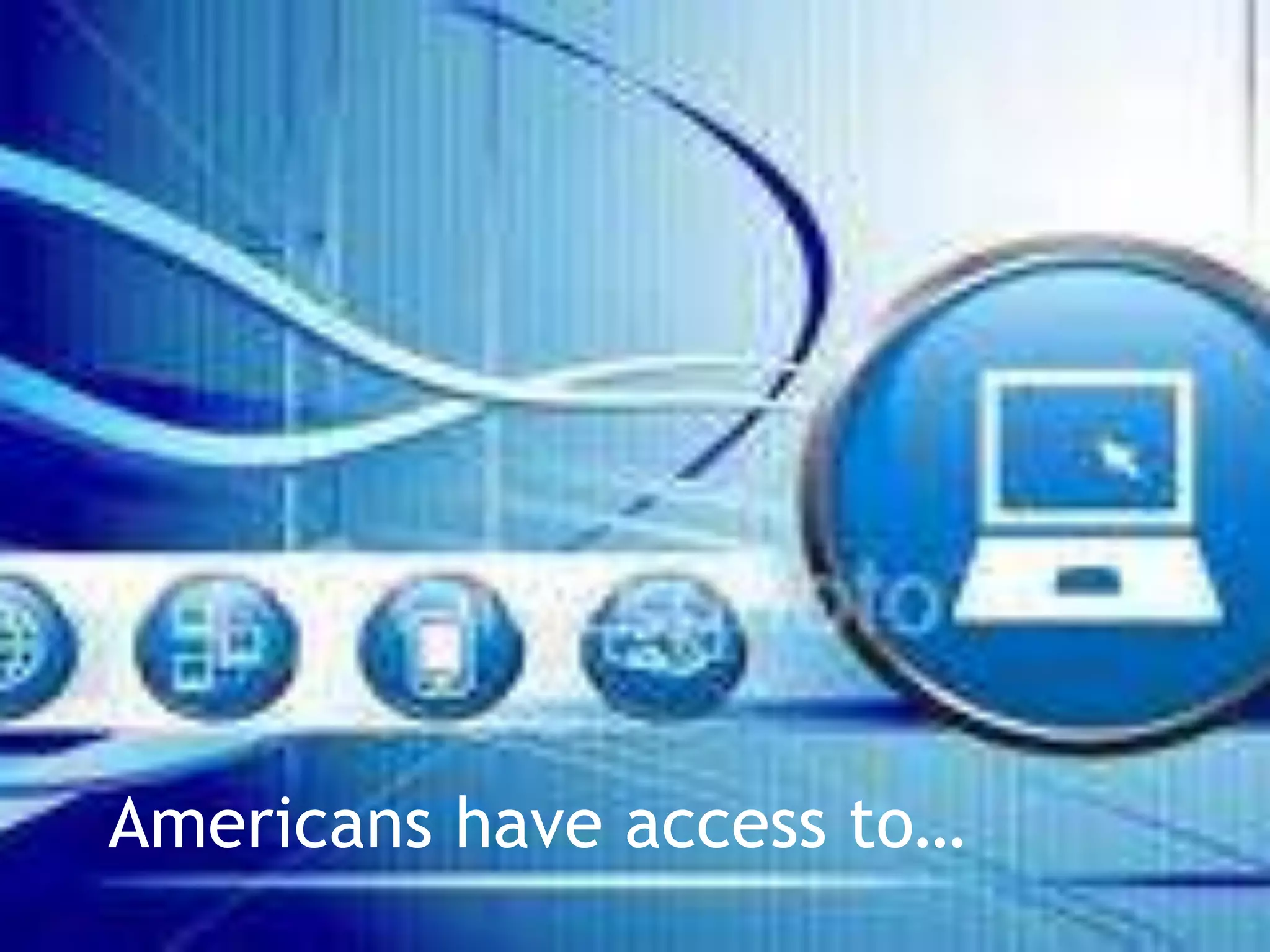 Americans have access to…