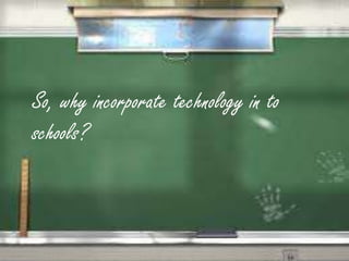 So, why incorporate technology in to schools?